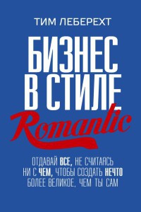 Книга Бизнес в стиле Romantic. Отдавай все, не считаясь ни с чем, чтобы создать нечто более великое, чем ты сам