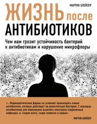 Книга Жизнь после антибиотиков. Чем нам грозит устойчивость бактерий к антибиотикам и нарушение микрофлоры