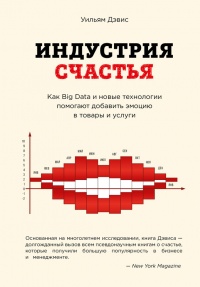 Книга Индустрия счастья. Как Big Data и новые технологии помогают добавить эмоцию в товары и услуги