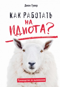 Книга Как работать на идиота? Руководство по выживанию