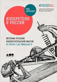 Книга Изобретено в России. История русской изобретательской мысли от Петра I до Николая II