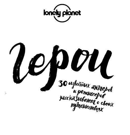 Иллюстрация к книге — Герои. 30 известных актеров и режиссеров рассказывают о своих путешествиях [i_001.jpg]