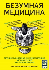 Книга Безумная медицина. Странные заболевания и не менее странные методы лечения в истории медицины