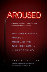 Книга Возбуждённые: таинственная история эндокринологии. Властные гормоны, которые контролируют всю нашу жизнь (и даже больше)
