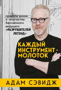 Книга Каждый инструмент – молоток. Правила жизни и творчества бессменного ведущего «Разрушителей легенд»