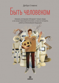 Книга Быть человеком. Навыки, которыми обладают только люди, а не искуcственный интеллект, и как не потерять работу в ближайшем будущем