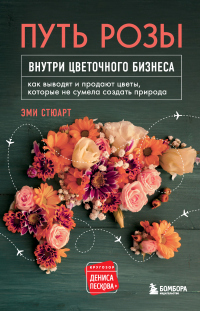 Книга Путь розы. Внутри цветочного бизнеса. Как выводят и продают цветы, которые не сумела создать природа