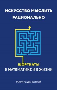 Книга Искусство мыслить рационально. Шорткаты в математике и в жизни