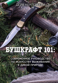 Книга Бушкрафт 101. Современное руководство по искусству выживания в дикой природе