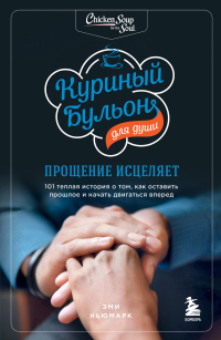 Книга Куриный бульон для души. Прощение исцеляет. 101 теплая история о том, как оставить прошлое и начать двигаться вперед