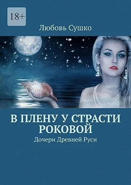 Книга В плену у страсти роковой. Дочери Древней Руси