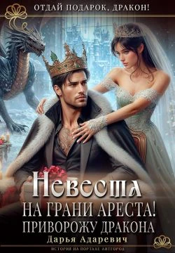 Книга Невеста на грани Ареста! Приворожу дракона
